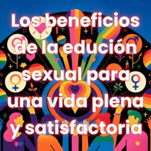Los beneficios de la educación sexual para una vida plena y satisfactoria